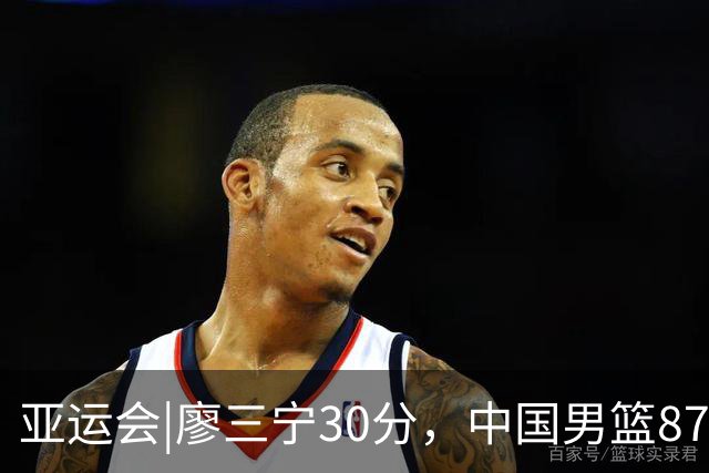 亚运会|廖三宁30分，中国男篮87：78淘汰沙特队，半决赛对阵日本队