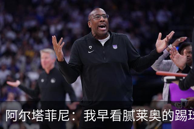 阿尔塔菲尼：我早看腻莱奥的踢球方式，仿佛上场踢球是在施舍别人